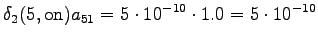 $\displaystyle \delta_2(5, \textrm{on}) a_{51} = 5 \cdot 10^{-10} \cdot 1.0 = 5 \cdot 10^{-10}$