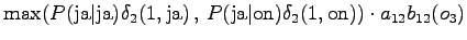 $\displaystyle \max( P(\textrm{ja} \vert \textrm{ja}) \delta_2(1, \textrm{ja}) \...
...xtrm{ja} \vert \textrm{on}) \delta_2(1, \textrm{on}) ) \cdot a_{12} b_{12}(o_3)$