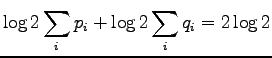 $\displaystyle \log 2 \sum_i p_i + \log2 \sum_i q_i = 2 \log 2$