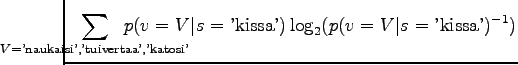 $\displaystyle \hspace{-1.5cm}
\sum_{V=\textrm{'naukaisi','tuivertaa','katosi'}}...
...cm}
p(v=V\vert s=\textrm{'kissa'})
\log_2 (p(v=V\vert s=\textrm{'kissa'})^{-1})$