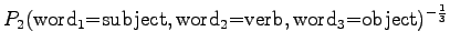 $\displaystyle P_2(\textrm{word$_1$=subject},\textrm{word$_2$=verb},\textrm{word$_3$=object})^{-\frac13}$