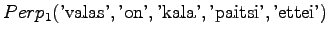 $\displaystyle Perp_1(\textrm{'valas'},\textrm{'on'},\textrm{'kala'},\textrm{'paitsi'},\textrm{'ettei'})$