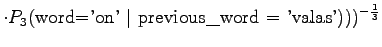 $\displaystyle \cdot P_3(\textrm{word='on' \vert previous\_word = 'valas'})) )^{-\frac13}$