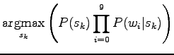 $\displaystyle \qopname\relax m{argmax}_{s_k}\left( P(s_k)\prod_{i=0}^9 P(w_i\vert s_k)\right)$