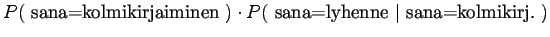 $\displaystyle P(~\textrm{sana=kolmikirjaiminen}~)\cdot P(~\textrm{sana=lyhenne} ~\vert~ \textrm{sana=kolmikirj.}~)$