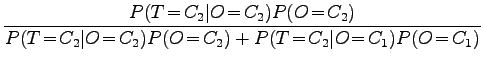 $\displaystyle \frac{P(T\!=\!C_2\vert O\!=\!C_2)P(O\!=\!C_2)}{P(T\!=\!C_2\vert O\!=\!C_2)P(O\!=\!C_2) +
P(T\!=\!C_2\vert O\!=\!C_1)P(O\!=\!C_1)}$