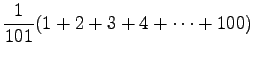 $\displaystyle \frac{1}{101}(1+2+3+4+\dots+100)$