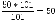 $\displaystyle \frac{50*101}{101}=50$