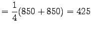 $\displaystyle = \frac 14 ( 850 +850) = 425$