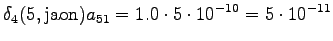 $\displaystyle \delta_4(5, \textrm{jaon}) a_{51} = 1.0 \cdot 5 \cdot 10^{-10} = 5 \cdot 10^{-11}$