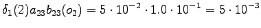 $\displaystyle \delta_1(2) a_{23} b_{23}(o_2) = 5 \cdot 10^{-2} \cdot 1.0 \cdot 10^{-1} = 5 \cdot 10^{-3}$