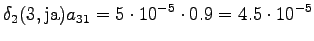 $\displaystyle \delta_2(3, \textrm{ja}) a_{31} = 5 \cdot 10^{-5} \cdot 0.9 = 4.5 \cdot 10^{-5}$