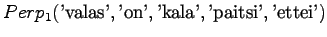 $\displaystyle Perp_1(\textrm{'valas'},\textrm{'on'},\textrm{'kala'},\textrm{'paitsi'},\textrm{'ettei'})$