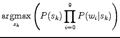 $\displaystyle \qopname\relax m{argmax}_{s_k}\left( P(s_k)\prod_{i=0}^9 P(w_i\vert s_k)\right)$