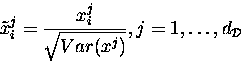 \begin{displaymath}
\tilde{x}^{j}_i=\frac{x^j_i}{\sqrt{Var(x^j)}}, j=1,\ldots,d_{\mathcal D}\end{displaymath}